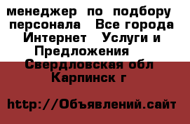 менеджер  по  подбору  персонала - Все города Интернет » Услуги и Предложения   . Свердловская обл.,Карпинск г.